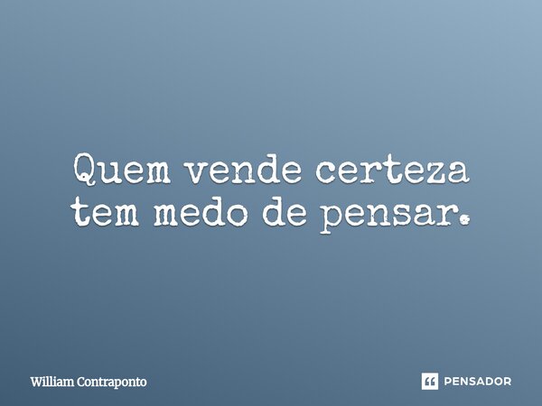 ⁠Quem vende certeza tem medo de pensar.... Frase de William Contraponto.