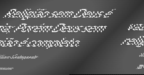 Religião sem Deus é vazia; Porém Deus sem religião é completo.... Frase de William Contraponto.