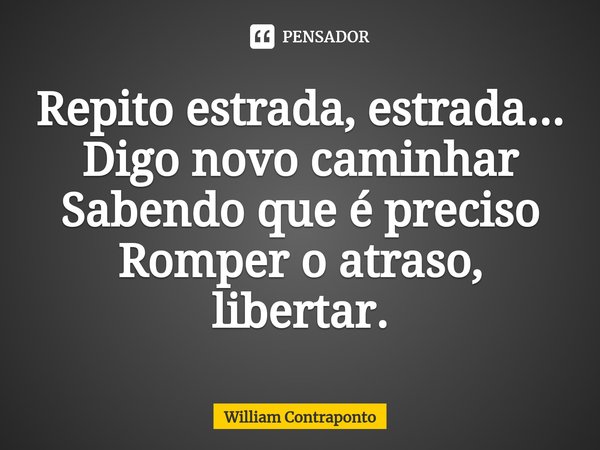 ⁠Repito estrada, estrada...
Digo novo caminhar
Sabendo que é preciso
Romper o atraso, libertar.... Frase de William Contraponto.