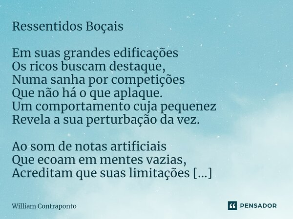 ⁠Ressentidos Boçais Em suas grandes edificações Os ricos buscam destaque, Numa sanha por competições Que não há o que aplaque. Um comportamento cuja pequenez Re... Frase de William Contraponto.