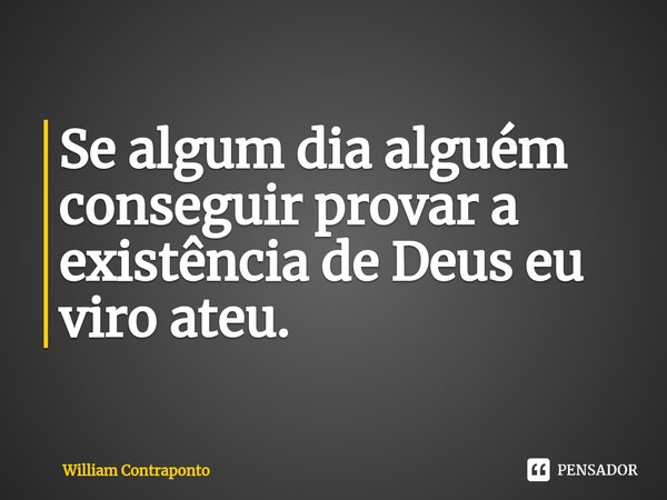 ⁠Se algum dia alguém conseguir provar a existência de Deus eu viro ateu.... Frase de William Contraponto.