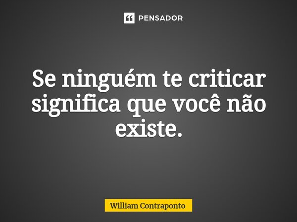 ⁠Se ninguém te criticar significa que você não existe.... Frase de William Contraponto.