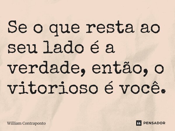 ⁠Se o que resta ao seu lado é a verdade, então, o vitorioso é você.... Frase de William Contraponto.