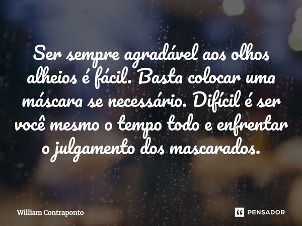 ⁠Ser sempre agradável aos olhos alheios é fácil. Basta colocar uma máscara se necessário. Difícil é ser você mesmo o tempo todo e enfrentar o julgamento dos mas... Frase de William Contraponto.