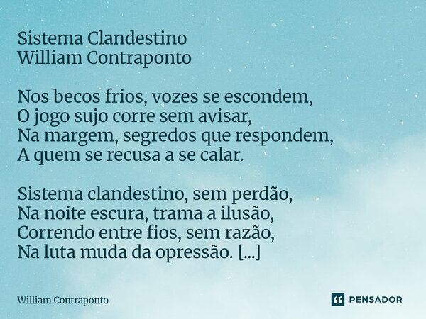 Sistema Clandestino William Contraponto Nos becos frios, vozes se escondem, O jogo sujo corre sem avisar, Na margem, segredos que respondem, A quem se recusa a... Frase de William Contraponto.