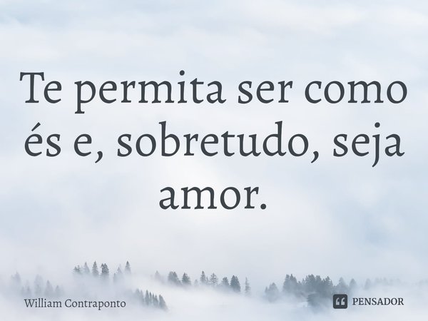 ⁠Te permita ser como és e, sobretudo, seja amor.... Frase de William Contraponto.