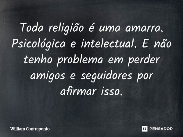 ⁠Toda religião é uma amarra. Psicológica e intelectual. E não tenho problema em perder amigos e seguidores por afirmar isso.... Frase de William Contraponto.