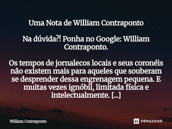 Uma Nota de William Contraponto Na dúvida?! Ponha no Google: William Contraponto. Os tempos de jornalecos locais e seus coronéis não existem mais para aqueles ... Frase de William Contraponto.