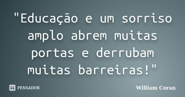 "Educação e um sorriso amplo abrem muitas portas e derrubam muitas barreiras!"... Frase de William Coran.