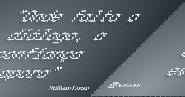 "Onde falta o diálogo, a confiança evapora"... Frase de William Coran.