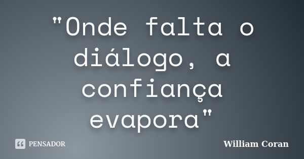 "Onde falta o diálogo, a confiança evapora"... Frase de William Coran.