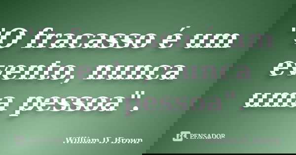 "O fracasso é um evento, nunca uma pessoa".... Frase de William D. Brown.