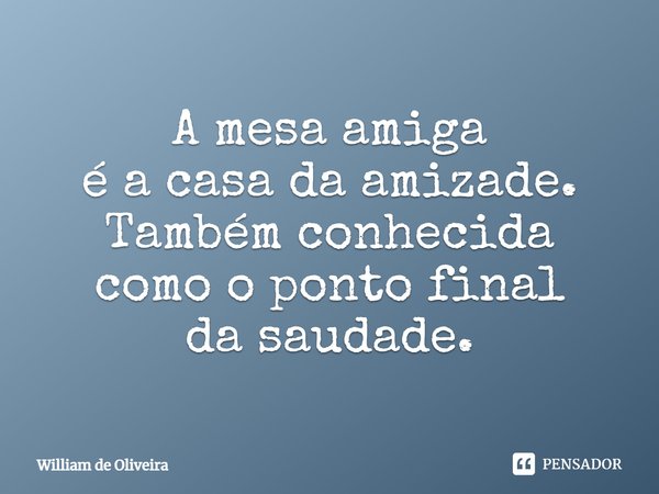 ⁠A mesa amiga
é a casa da amizade.
Também conhecida
comoo ponto final
da saudade.... Frase de William de Oliveira.