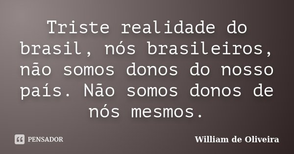 Triste realidade do brasil, nós brasileiros, não somos donos do nosso país. Não somos donos de nós mesmos.... Frase de William de Oliveira.