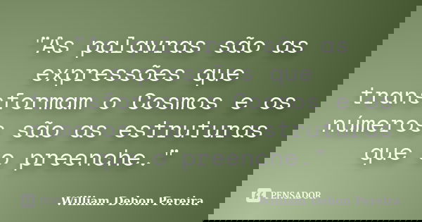 "As palavras são as expressões que transformam o Cosmos e os números são as estruturas que o preenche."... Frase de William Debon Pereira.
