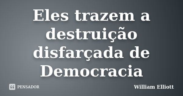 Eles trazem a destruição disfarçada de Democracia... Frase de William Elliott.