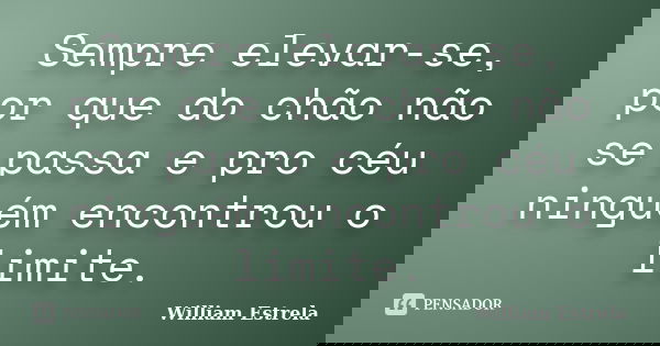 Sempre elevar-se, por que do chão não se passa e pro céu ninguém encontrou o limite.... Frase de William Estrela.