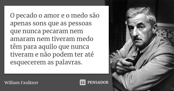 O pecado o amor e o medo são apenas sons que as pessoas que nunca pecaram nem amaram nem tiveram medo têm para aquilo que nunca tiveram e não podem ter até esqu... Frase de William Faulkner.