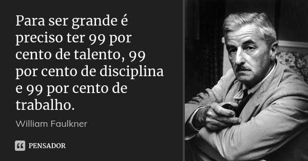 Para ser grande é preciso ter 99 por cento de talento, 99 por cento de disciplina e 99 por cento de trabalho.... Frase de William Faulkner.