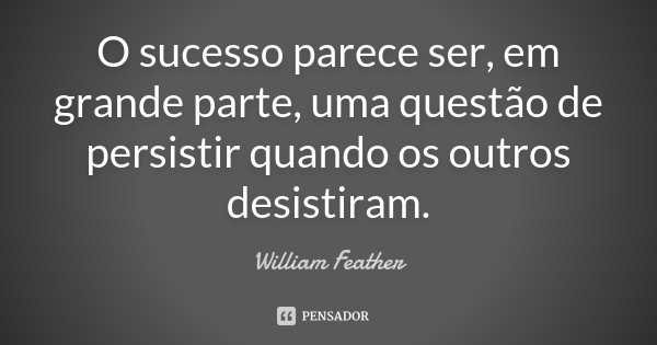 O sucesso parece ser, em grande parte, uma questão de persistir quando os outros desistiram.... Frase de William Feather.