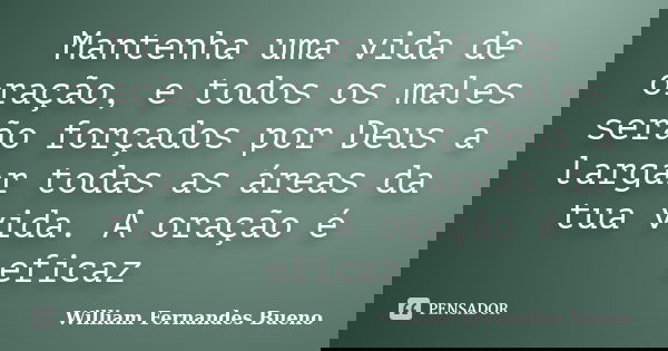 Mantenha uma vida de oração, e todos os males serão forçados por Deus a largar todas as áreas da tua vida. A oração é eficaz... Frase de william fernandes Bueno.