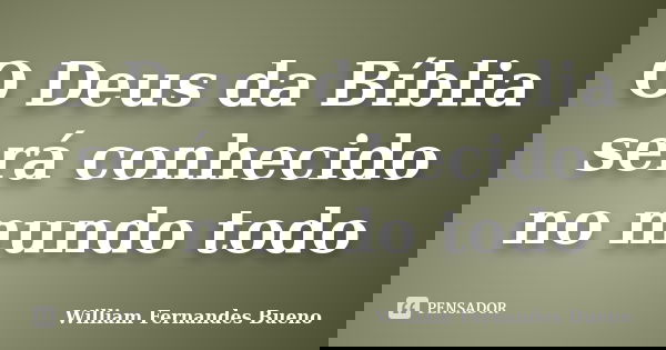 O Deus da Bíblia será conhecido no mundo todo... Frase de William Fernandes bueno.