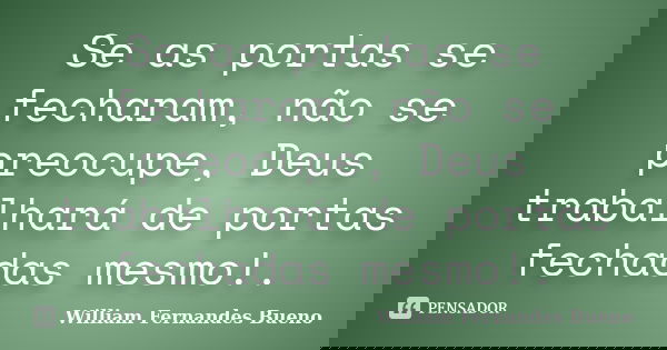 Se as portas se fecharam, não se preocupe, Deus trabalhará de portas fechadas mesmo!.... Frase de William Fernandes Bueno.