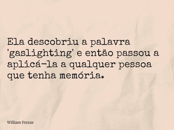 Ela descobriu a palavra 'gaslighting' e então passou a aplicá-la a qualquer pessoa que tenha memória.... Frase de William Frezze.