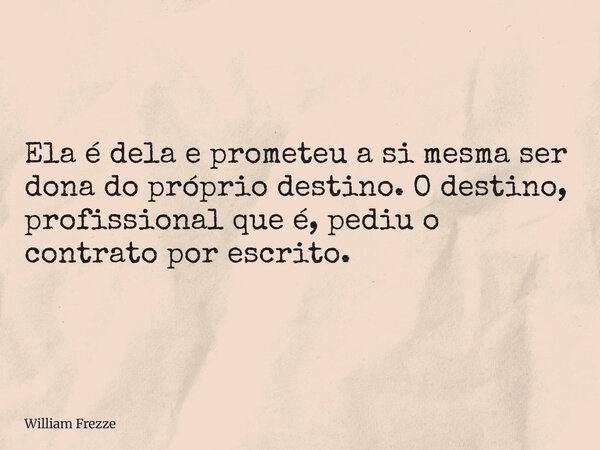 Ela é dela e prometeu a si mesma ser dona do próprio destino. O destino, profissional que é, pediu o contrato por escrito.... Frase de William Frezze.