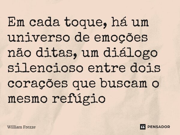 ⁠Em cada toque, há um universo de emoções não ditas, um diálogo silencioso entre dois corações que buscam o mesmo refúgio... Frase de William Frezze.