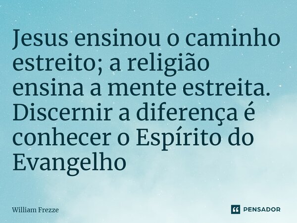 Jesus ensinou o caminho estreito; a religião ensina a mente estreita⁠. Discernir a diferença é conhecer o Espírito do Evangelho... Frase de William Frezze.