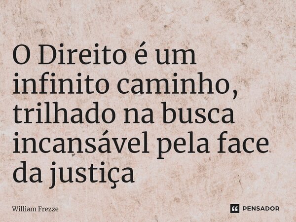 ⁠O Direito é um infinito caminho, trilhado na busca incansável pela face da justiça... Frase de William Frezze.