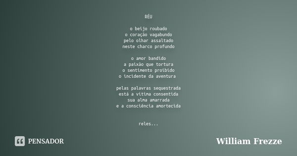 RÉU o beijo roubado o coração vagabundo pelo olhar assaltado neste charco profundo o amor bandido a paixão que tortura o sentimento proibido o incidente da aven... Frase de William Frezze.