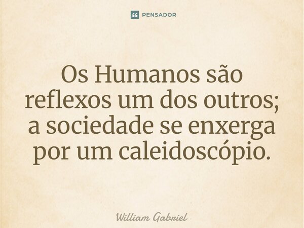 ⁠Os ⁠⁠Humanos são reflexos um dos outros; a sociedade se enxerga por um caleidoscópio.... Frase de William Gabriel.