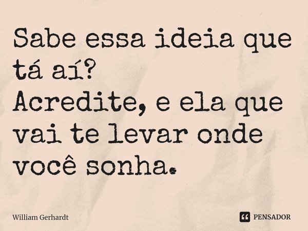 ⁠Sabe essa ideia que tá aí?
Acredite, e ela que vai te levar onde você sonha.... Frase de William Gerhardt.