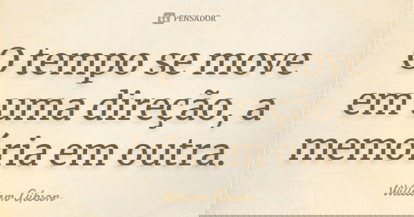 O tempo se move em uma direção, a memória em outra.... Frase de William Gibson.