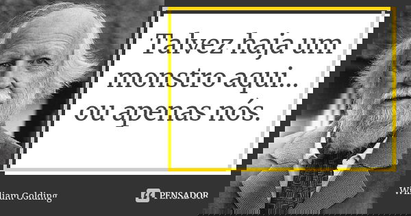 Talvez haja um monstro aqui… ou apenas nós.... Frase de William Golding.