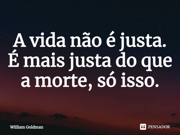 ⁠A vida não é justa. É mais justa do que a morte, só isso.... Frase de William Goldman.
