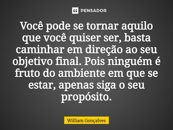 ⁠Você pode se tornar aquilo que você quiser ser, basta caminhar em direção ao seu objetivo final. Pois ninguém é fruto do ambiente em que se estar, apenas siga ... Frase de William Gonçalves.