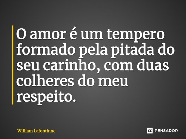 O amor é um tempero formado pela pitada do seu carinho, com duas colheres do meu respeito.... Frase de William Lafontinne.