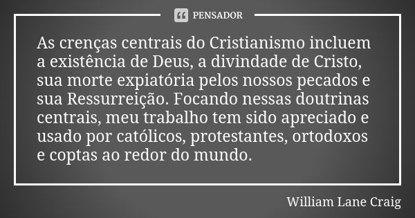 As crenças centrais do Cristianismo incluem a existência de Deus, a divindade de Cristo, sua morte expiatória pelos nossos pecados e sua Ressurreição. Focando n... Frase de William Lane Craig.