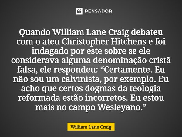 ⁠Quando William Lane Craig debateu com o ateu Christopher Hitchens e foi indagado por este sobre se ele considerava alguma denominação cristã falsa, ele respond... Frase de William Lane Craig.