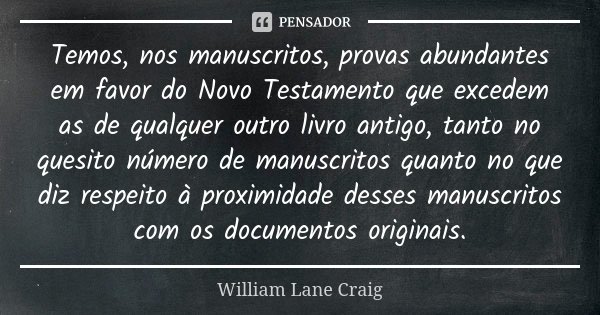 Temos, nos manuscritos, provas abundantes em favor do Novo Testamento que excedem as de qualquer outro livro antigo, tanto no quesito número de manuscritos quan... Frase de William Lane Craig.