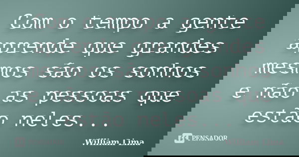 Com o tempo a gente aprende que grandes mesmos são os sonhos e não as pessoas que estão neles...... Frase de William Lima.