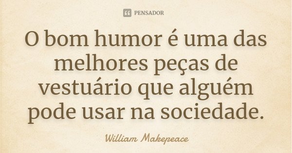 O bom humor é uma das melhores peças de vestuário que alguém pode usar na sociedade.... Frase de William Makepeace.