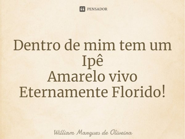 ⁠Dentro de mim tem um Ipê
Amarelo vivo
Eternamente Florido!... Frase de William Marques de Oliveira.