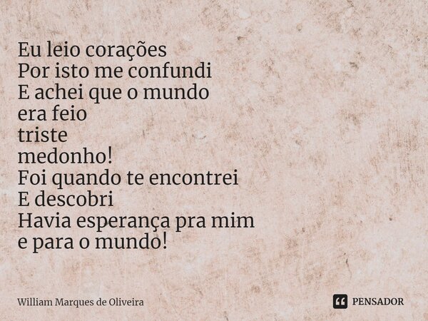 ⁠Eu leio corações Por isto me confundi E achei que o mundo era feio triste medonho! Foi quando te encontrei E descobri Havia esperança pra mim e para o mundo!... Frase de William Marques de Oliveira.