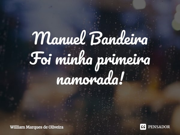 ⁠Manuel Bandeira
Foi minha primeira namorada!... Frase de William Marques de Oliveira.