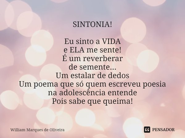 ⁠SINTONIA! Eu sinto a VIDA
e ELA me sente!
É um reverberar
de semente...
Um estalar de dedos
Um poema que só quem escreveu poesia
na adolescência entende
Pois s... Frase de William Marques de Oliveira.