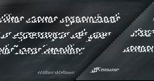 Uma cama organizada traz a esperança de que amanhã será melhor.... Frase de William McRaven.